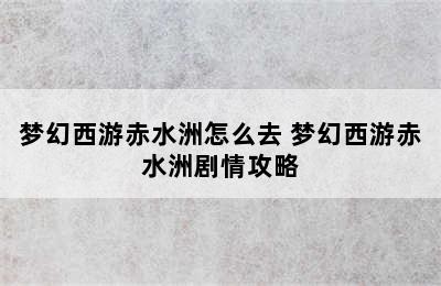 梦幻西游赤水洲怎么去 梦幻西游赤水洲剧情攻略